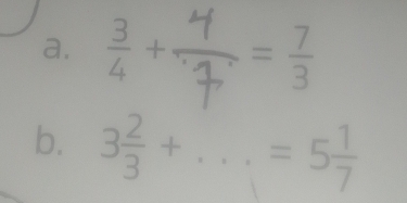  3/4 + = 7/3 
b. 3 2/3 +... =5 1/7 