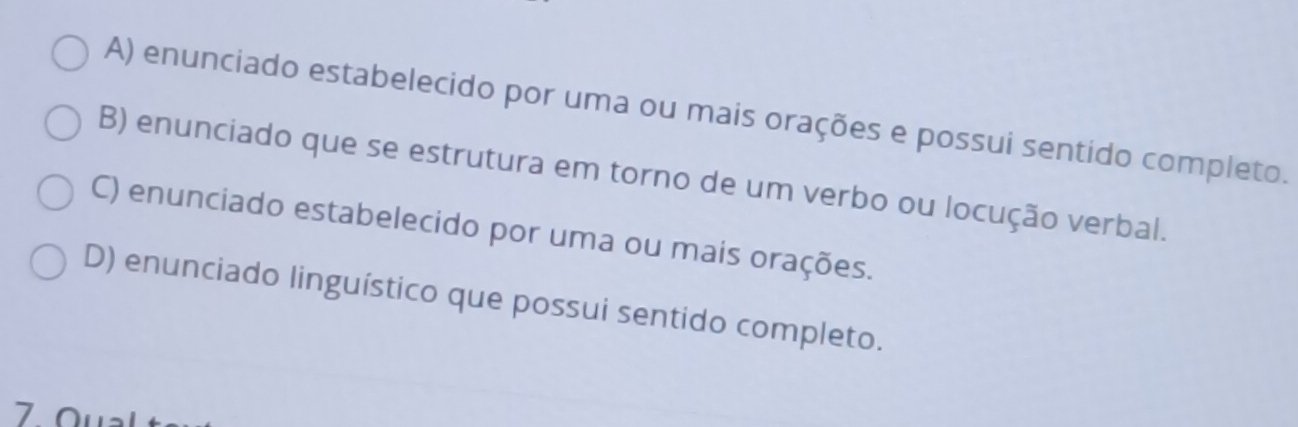 A) enunciado estabelecido por uma ou mais orações e possui sentido completo.
B) enunciado que se estrutura em torno de um verbo ou locução verbal.
C) enunciado estabelecido por uma ou mais orações.
D) enunciado linguístico que possui sentido completo.
I