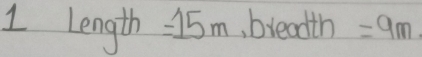 1 length =15m breadth =9m