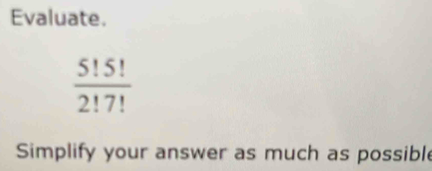 Evaluate.
 5!5!/2!7! 
Simplify your answer as much as possible