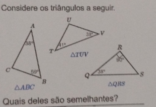 Considere os triângulos a seguir.
△ QRS
Quais deles são semelhantes?