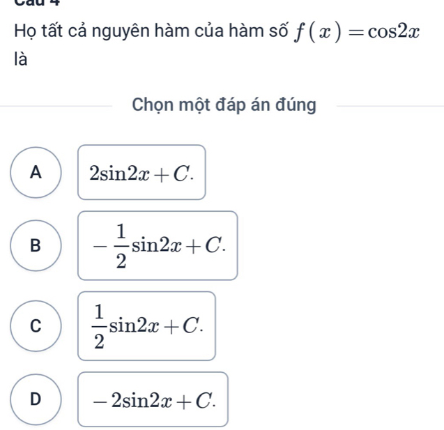 Họ tất cả nguyên hàm của hàm số f(x)=cos 2x
là
Chọn một đáp án đúng
A 2sin 2x+C.
B - 1/2 sin 2x+C.
C  1/2 sin 2x+C.
D -2sin 2x+C.