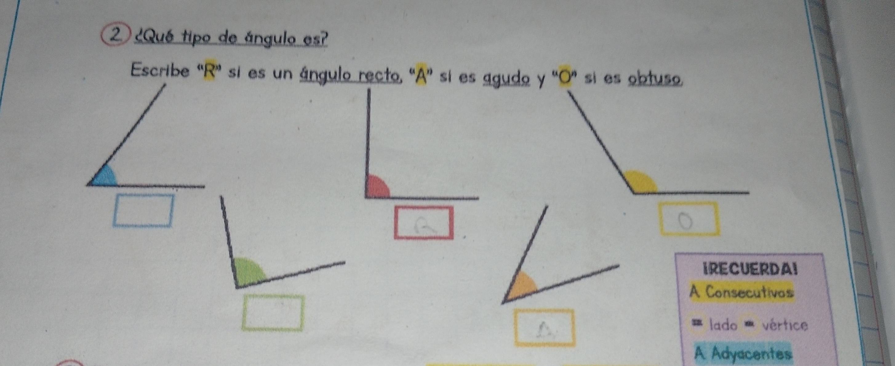 2 ¿Qué tipo de ángulo es?
Escribe 'R' si es un ángulo recto, 'A' si es agudo y 'O' si es obtuso,
IRECUERDAI
A Consecutivas
lado vértice
A Adyacentes