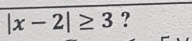 |x-2|≥ 3 ?