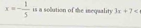 x=- 1/5  is a solution of the inequality 3x+7