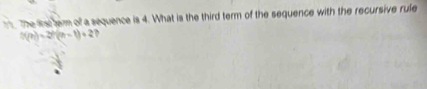 The first term of a sequence is 4. What is the third term of the sequence with the recursive rule
5(p)=2f(n-1)+1)+2