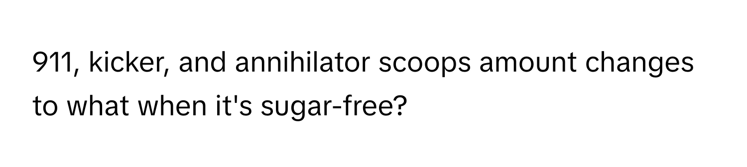 911, kicker, and annihilator scoops amount changes to what when it's sugar-free?