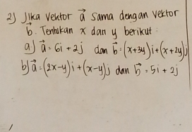 Jika ventor vector a Sama dengan vertor 
6. Tenlukan x dan y berikut 
a vector a=6i+2j dan overline b=(x+3y)i+(x+2y)j
b vector a=(2x-y)i+(x-y)j dan b=5=5=5i+2j