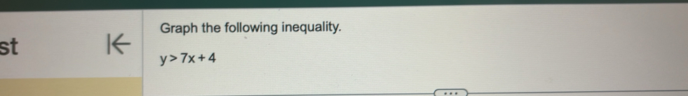 Graph the following inequality. 
st
y>7x+4