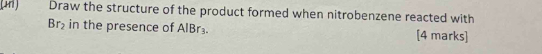 Draw the structure of the product formed when nitrobenzene reacted with
Br_2 in the presence of AlBr_3. [4 marks]