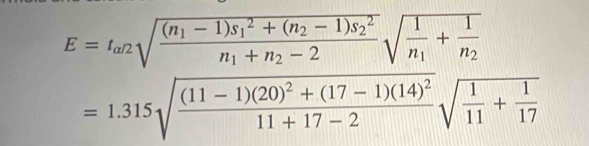 E=t_a/2sqrt(frac (n_1)-1)s_1^(2+(n_2)-1)s_2^2n_1+n_2-2sqrt(frac 1)n_1+frac 1n_2
=1.315sqrt(frac (11-1)(20)^2)+(17-1)(14)^211+17-2sqrt(frac 1)11+ 1/17 