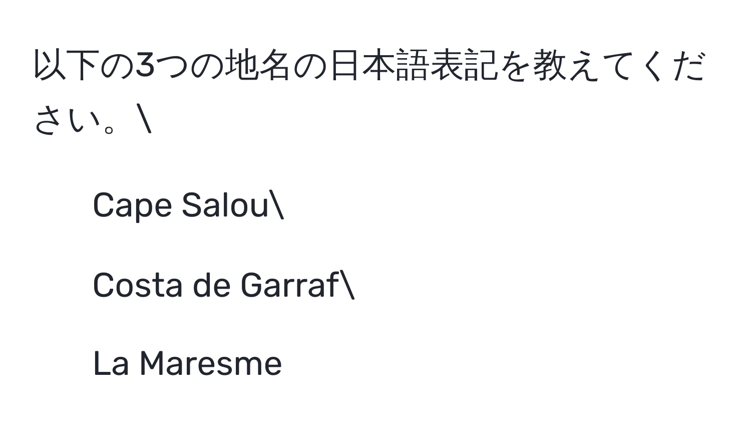 以下の3つの地名の日本語表記を教えてください。
1. Cape Salou
2. Costa de Garraf
3. La Maresme