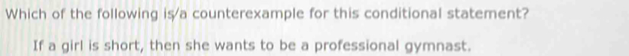 Which of the following is a counterexample for this conditional statement? 
If a girl is short, then she wants to be a professional gymnast.