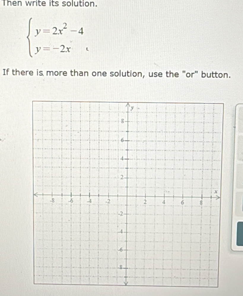 Then write its solution.
beginarrayl y=2x^2-4 y=-2xendarray.
If there is more than one solution, use the "or" button.