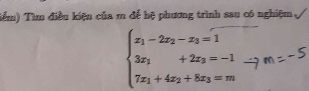 Tiểm) Tìm điều kiện của m để hệ phương trình sau có nghiệm
beginarrayl x_1-2x_2-x_3=1 3x_1+2x_3=-1 7x_1+4x_2+8x_3=mendarray.