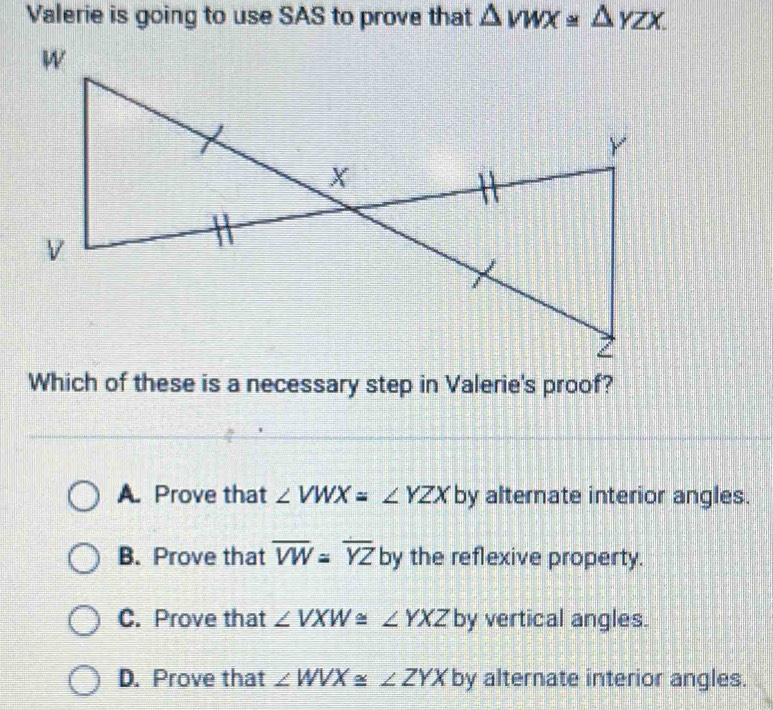 Solved: Valerie is going to use SAS to prove that VWX≌ YZX. Which of ...