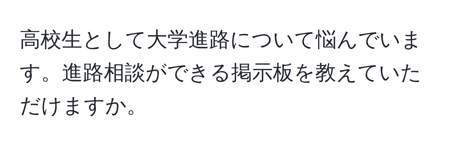 高校生として大学進路について悩んでいます。進路相談ができる掲示板を教えていただけますか。