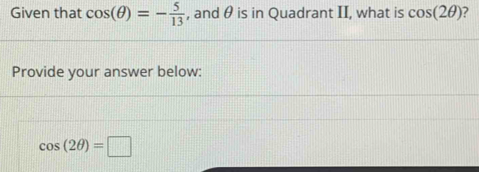 Given that cos (θ )=- 5/13  , and θ is in Quadrant II, what is cos (2θ )
Provide your answer below:
cos (2θ )=□