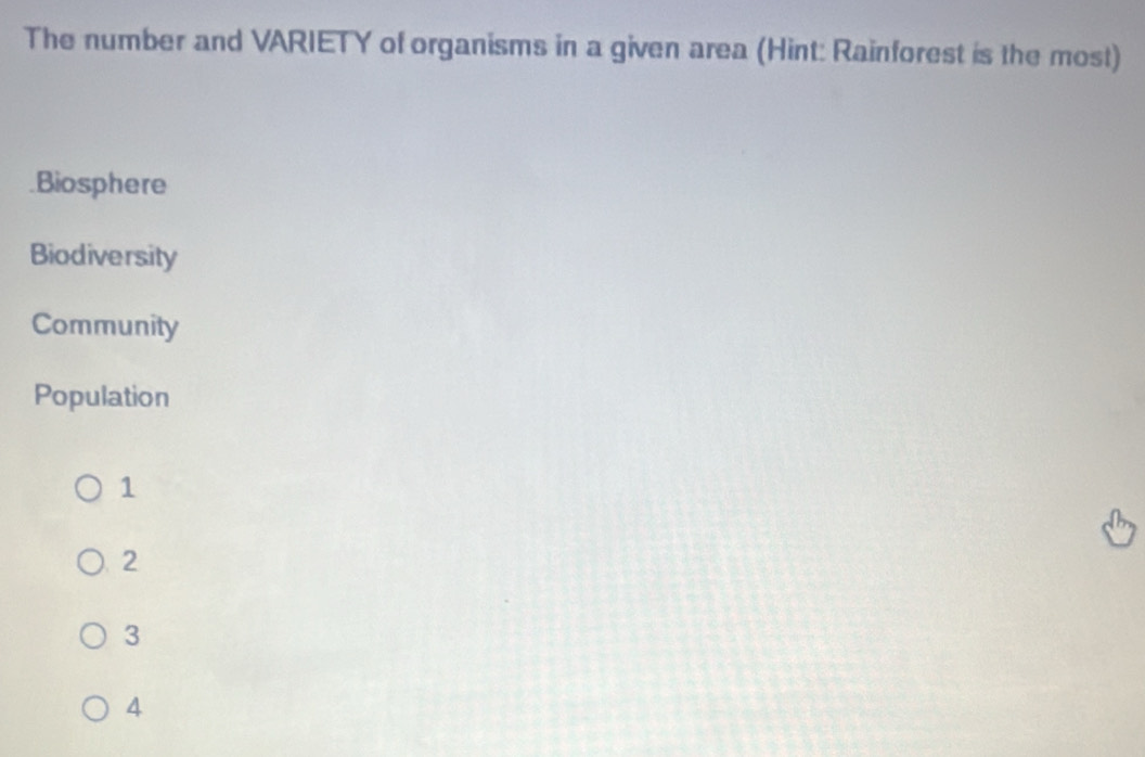 The number and VARIETY of organisms in a given area (Hint: Rainforest is the most)
.Biosphere
Biodiversity
Community
Population
1
2
3
4