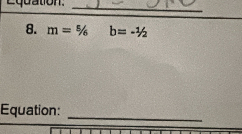 Equation._ 
8. m=^5/_6 b=-1/2
_ 
Equation: