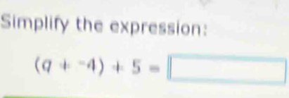 Simplify the expression:
(q+^-4)+5=□