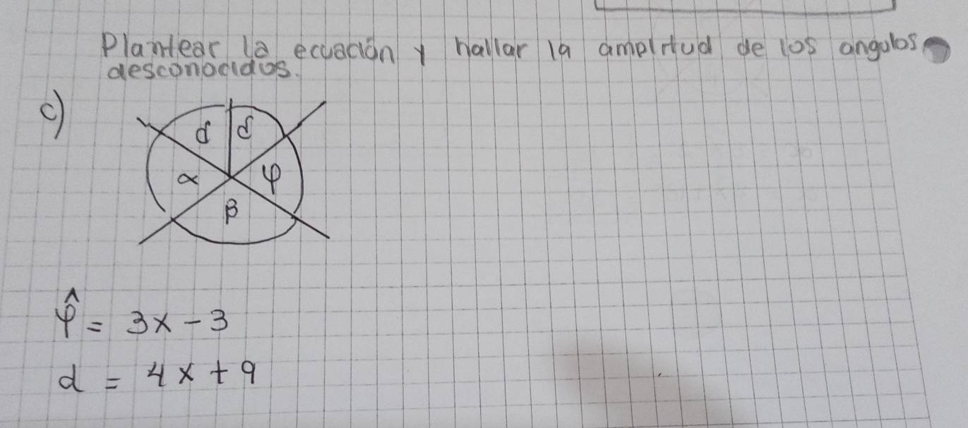 Playear la ecuaciony hallar la amplud de los angalos 
desconoddos. 
c
hat varphi =3x-3
d=4x+9