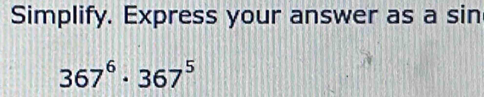 Simplify. Express your answer as a sin
367^6· 367^5