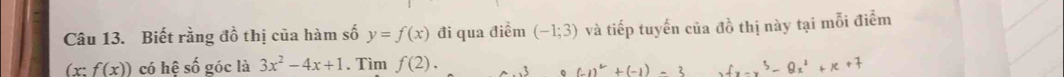 Biết rằng đồ thị của hàm số y=f(x) đi qua điểm (-1;3) và tiếp tuyến của đồ thị này tại mỗi điểm
(x:f(x)) có hệ số góc là 3x^2-4x+1. Tìm f(2). fx-x^3-8x^2+x+7
。 1^(2+)(1)