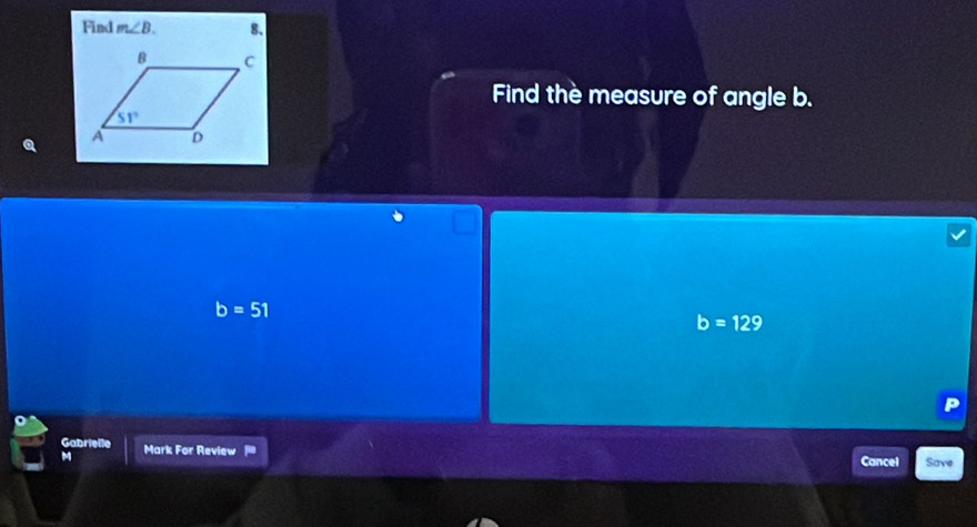 Find m∠ B. 8.
Find the measure of angle b.
b=51
b=129
Gabrielle Mark For Review
M
Cancel Save