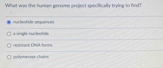 What was the human genome project specifcally trying to fnd?
nucleotide sequences
a single nucleotide
resistant DNA forms
polymerase chains