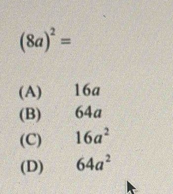 (8a)^2=
(A) 16a
(B) 64ª
(C) 16a^2
(D) 64a^2