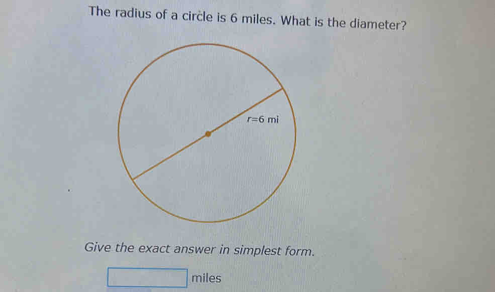 The radius of a circle is 6 miles. What is the diameter?
Give the exact answer in simplest form.
□ miles