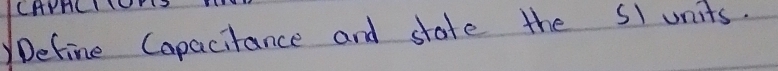 CHACIY 
Define Capacitance and state the 51 units.