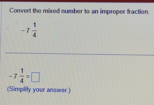 Convert the mixed number to an improper fraction.
-7 1/4 
-7 1/4 =□
(Simplify your answer.)