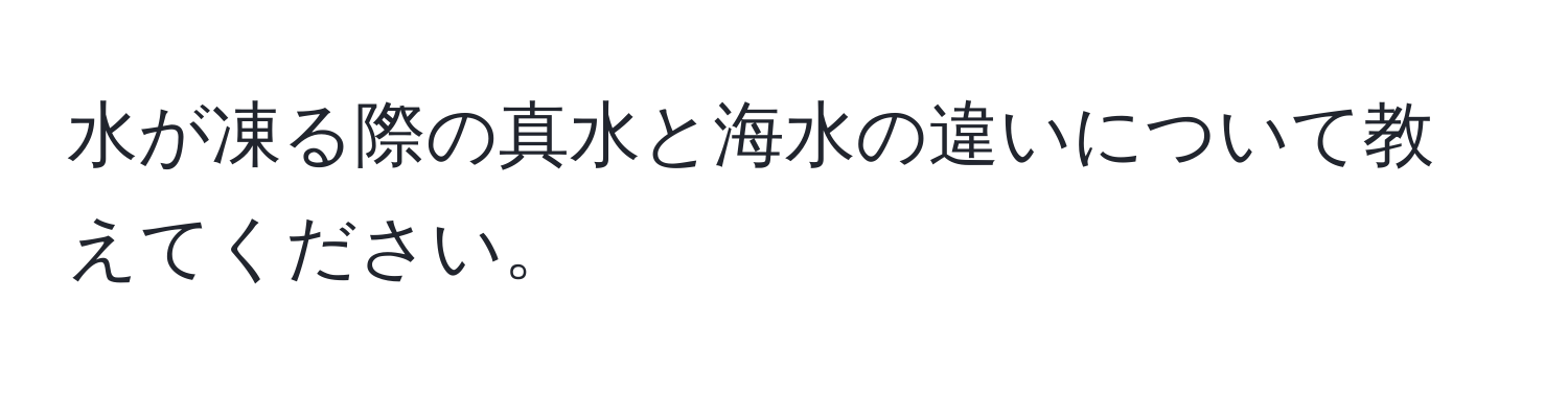 水が凍る際の真水と海水の違いについて教えてください。