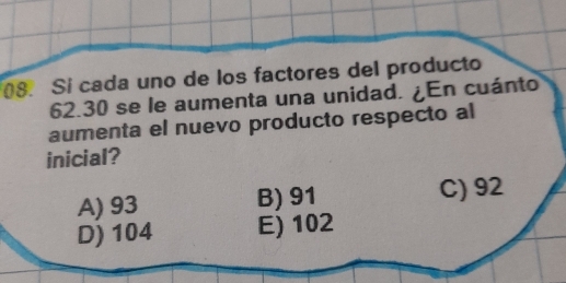 Si cada uno de los factores del producto
62.30 se le aumenta una unidad. ¿En cuánto
aumenta el nuevo producto respecto al
inicial?
A) 93 B) 91 C) 92
D) 104 E) 102