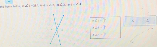 the figure below, m∠ 1=38° '. Find m∠ 2, m∠ 3 , and m∠ 4.
m∠ 2=□° × 5
m∠ 3=□°
m∠ 4=□°