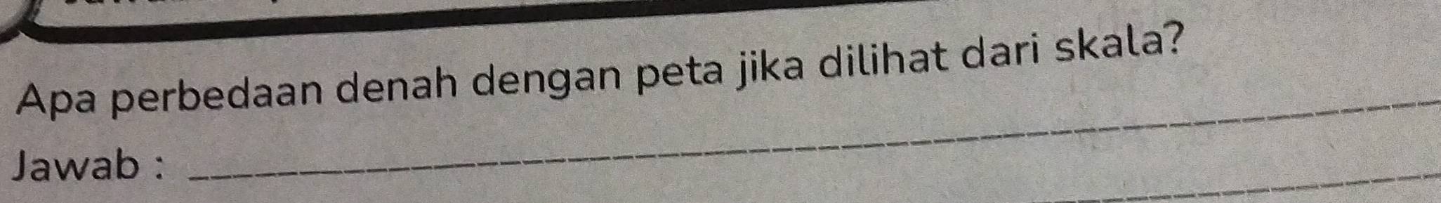 Apa perbedaan denah dengan peta jika dilihat dari skala? 
Jawab : 
_ 
_