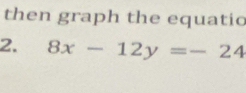 then graph the equatio 
2. 8x-12y=-24