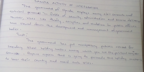 SAMPLE ACTIVTY of INICROAATCONC 
The goverament of Gopaude employs many eivil servente and 
technical personal in fields of secaity, administcntion and service delivery 
However, vices like thinity, cormption and wondalism in public offices 
hare slowed down the developmend and maungerment of opvemment 
bodies. 
Tsll! 
The governmend has put acompultory patictic cerent for 
sccondary school holiday makers mmong which you are the pelitical compcr 
commusc. Prepare apoem that is going to persuade the woliday maters 
do lover their country and avoid such vices.