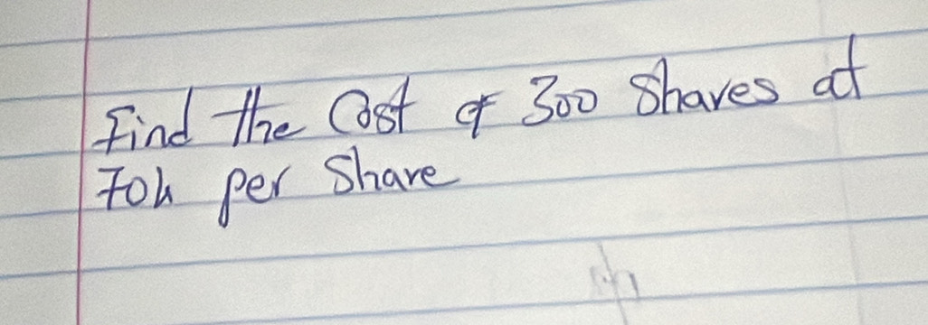 find the Ost of 300 Shaves at 
For per Share