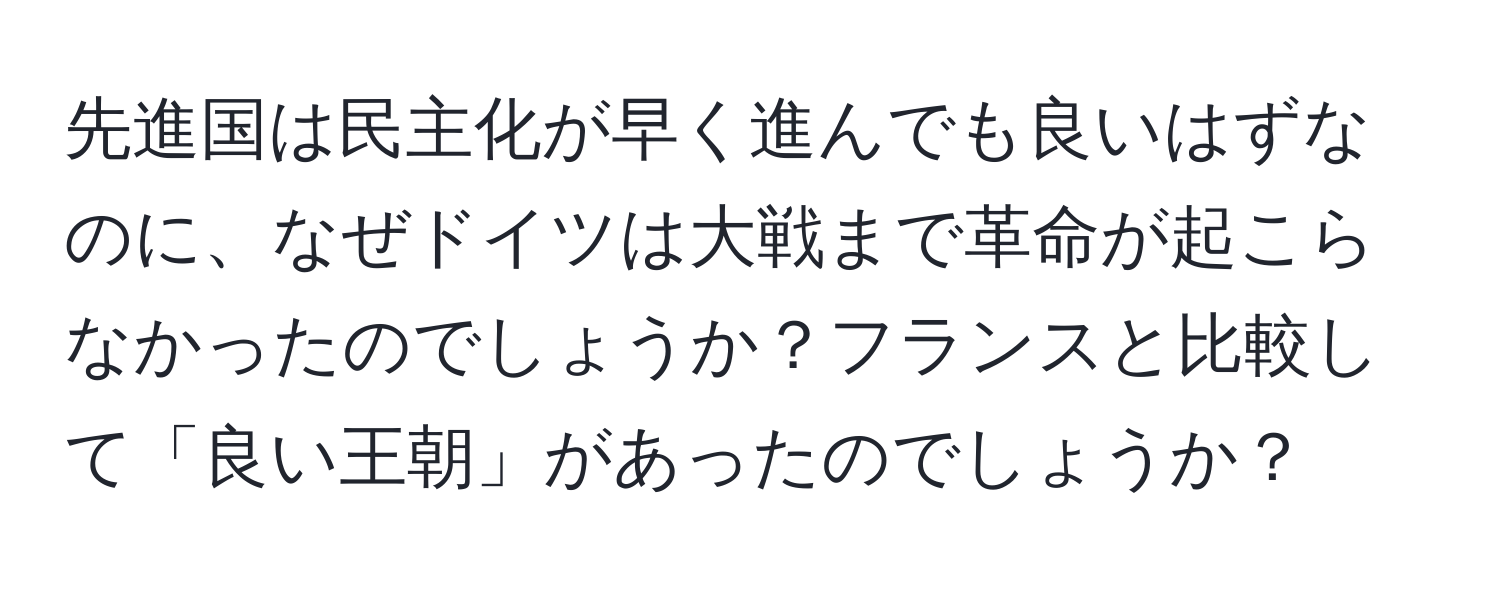 先進国は民主化が早く進んでも良いはずなのに、なぜドイツは大戦まで革命が起こらなかったのでしょうか？フランスと比較して「良い王朝」があったのでしょうか？