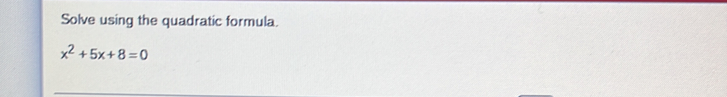 Solve using the quadratic formula.
x^2+5x+8=0