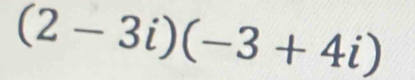 (2-3i)(-3+4i)