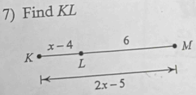 Find KL
6
x - 4 M
K
L
2x-5