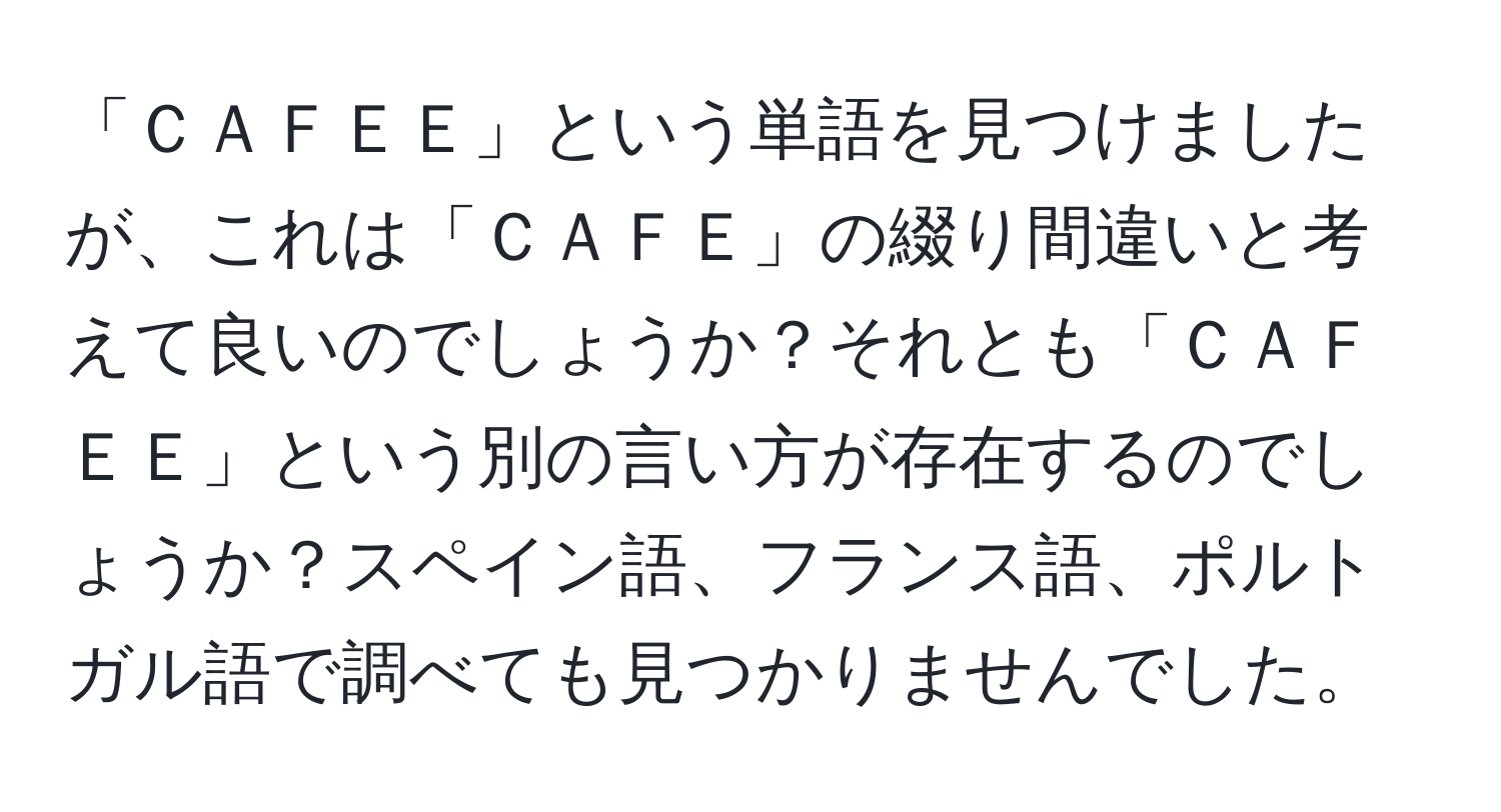 「ＣＡＦＥＥ」という単語を見つけましたが、これは「ＣＡＦＥ」の綴り間違いと考えて良いのでしょうか？それとも「ＣＡＦＥＥ」という別の言い方が存在するのでしょうか？スペイン語、フランス語、ポルトガル語で調べても見つかりませんでした。