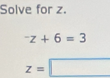 Solve for z.
^-z+6=3
z=□