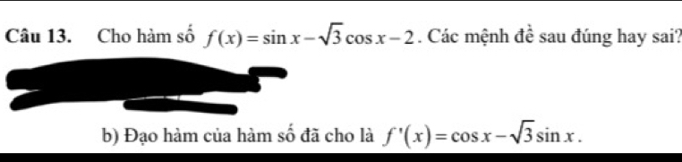 Cho hàm số f(x)=sin x-sqrt(3)cos x-2. Các mệnh đề sau đúng hay sai? 
b) Đạo hàm của hàm số đã cho là f'(x)=cos x-sqrt(3)sin x.