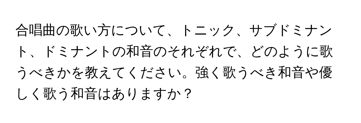 合唱曲の歌い方について、トニック、サブドミナント、ドミナントの和音のそれぞれで、どのように歌うべきかを教えてください。強く歌うべき和音や優しく歌う和音はありますか？