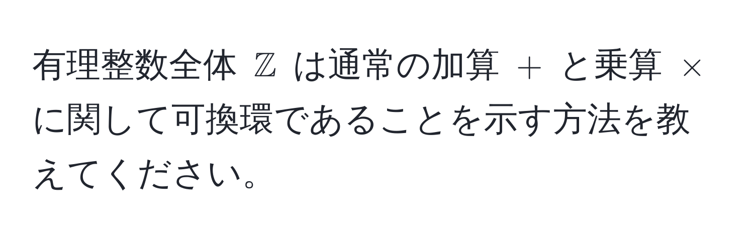 有理整数全体 $mathbbZ$ は通常の加算 $+$ と乗算 $*$ に関して可換環であることを示す方法を教えてください。